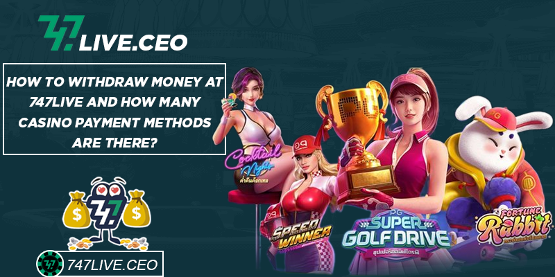How to withdraw money at 747live and how many casino payment methods are there?